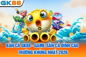 Bắn Cá GK88 - Game Săn Cá Đỉnh Cao, Thưởng Khủng Nhất 2026