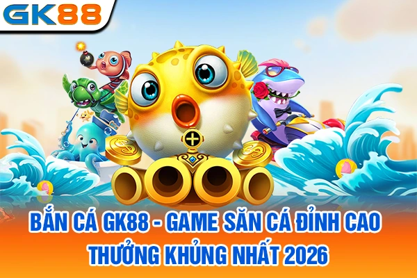 Bắn Cá GK88 - Game Săn Cá Đỉnh Cao, Thưởng Khủng Nhất 2026