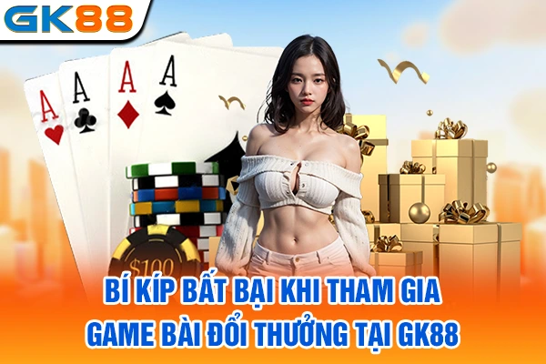 Bí kíp bất bại khi tham gia game bài đổi thưởng tại GK88
