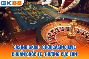 Casino GK88 - Chơi Casino Live Chuẩn Quốc Tế, Thưởng Cực Lớn