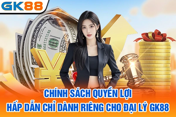 Chính sách quyền lợi hấp dẫn chỉ dành riêng cho đại lý GK88