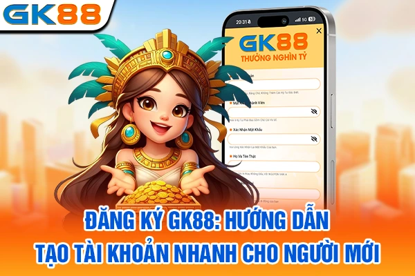 Đăng Ký GK88: Hướng Dẫn Tạo Tài Khoản Nhanh Cho Người Mới