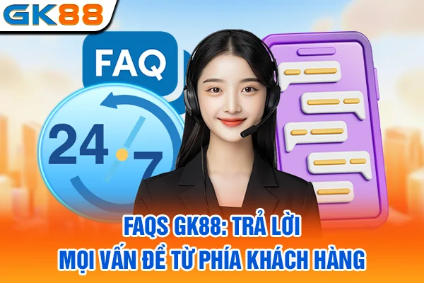 FAQs GK88: Trả lời mọi vấn đề từ phía khách hàng