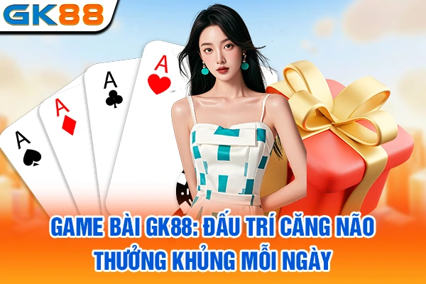 Game Bài GK88: Đấu Trí Căng Não, Thưởng Khủng Mỗi Ngày