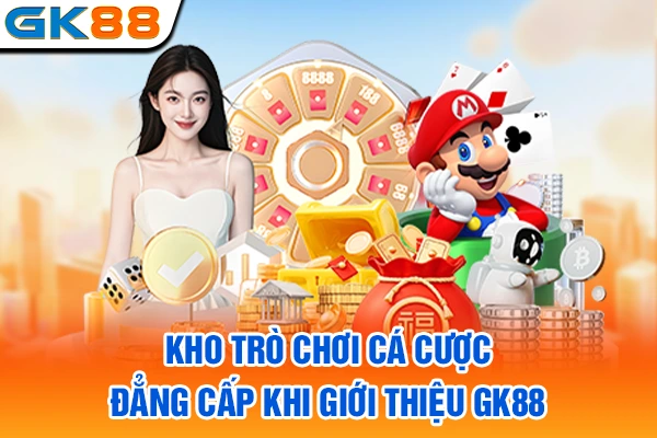 Kho trò chơi cá cược đẳng cấp khi giới thiệu GK88