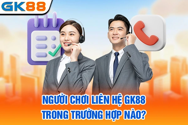 Người chơi liên hệ GK88 trong trường hợp nào?