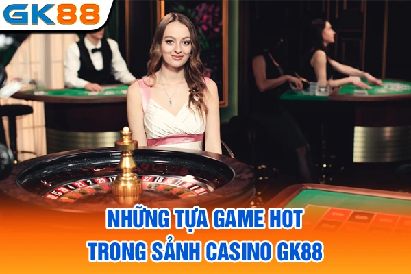 Những tựa game hot trong sảnh casino GK88