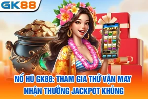 Nổ Hũ GK88: Tham Gia Thử Vận May, Nhận Thưởng Jackpot Khủng