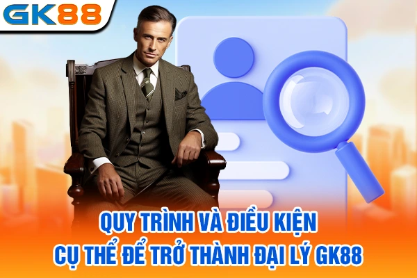 Quy trình và điều kiện cụ thể để trở thành đại lý GK88