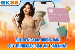Rút Tiền GK88: Hướng Dẫn Quy Trình Giao Dịch An Toàn Nhất