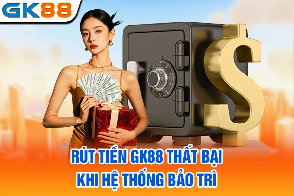 Rút tiền GK88 thất bại khi hệ thống bảo trì