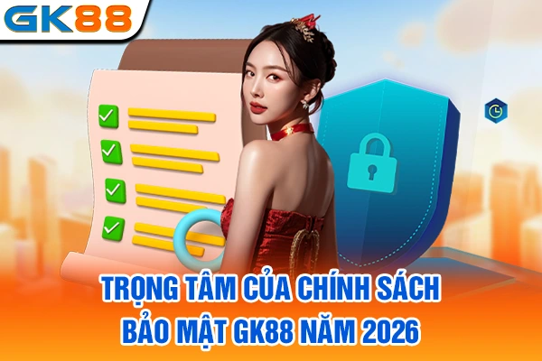 Trọng tâm của chính sách bảo mật GK88 năm 2026